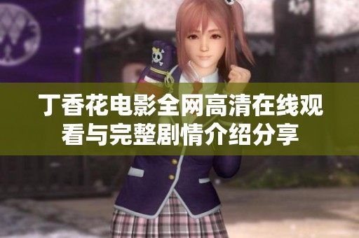 丁香花电影全网高清在线观看与完整剧情介绍分享