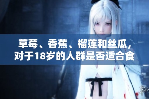 草莓、香蕉、榴莲和丝瓜，对于18岁的人群是否适合食用