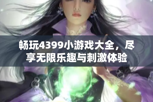 畅玩4399小游戏大全，尽享无限乐趣与刺激体验
