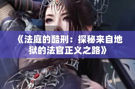 《法庭的酷刑：探秘来自地狱的法官正义之路》