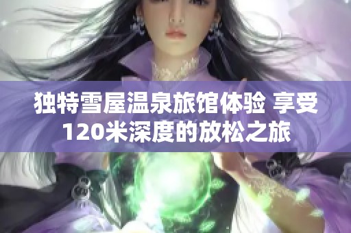 独特雪屋温泉旅馆体验 享受120米深度的放松之旅