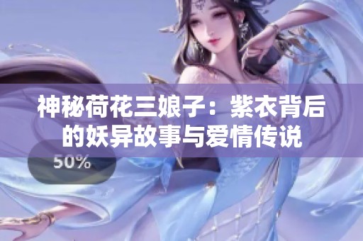 神秘荷花三娘子：紫衣背后的妖异故事与爱情传说