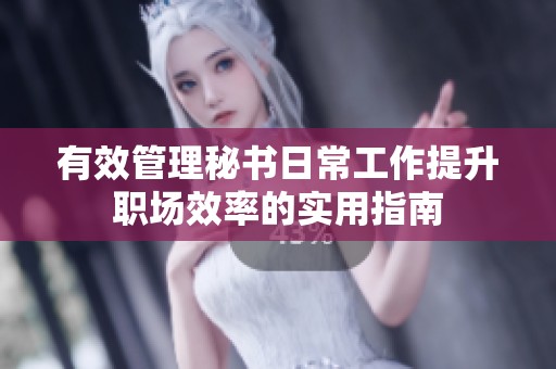 有效管理秘书日常工作提升职场效率的实用指南