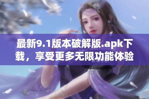 最新9.1版本破解版.apk下载，享受更多无限功能体验