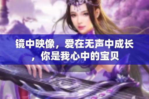 镜中映像，爱在无声中成长，你是我心中的宝贝