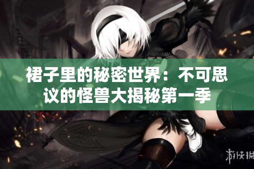 裙子里的秘密世界：不可思议的怪兽大揭秘第一季