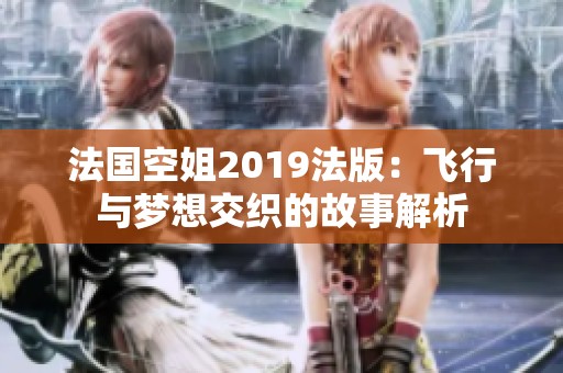法国空姐2019法版：飞行与梦想交织的故事解析