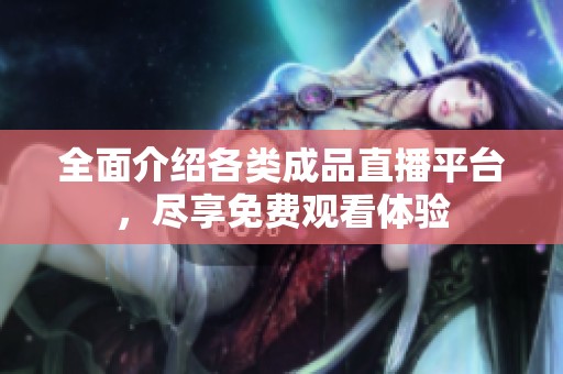 全面介绍各类成品直播平台，尽享免费观看体验