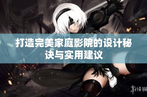 打造完美家庭影院的设计秘诀与实用建议