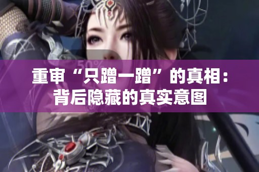 重审“只蹭一蹭”的真相：背后隐藏的真实意图