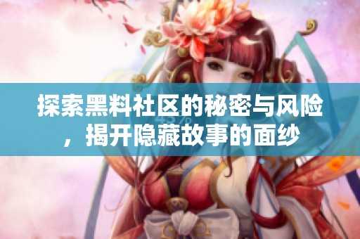 探索黑料社区的秘密与风险，揭开隐藏故事的面纱