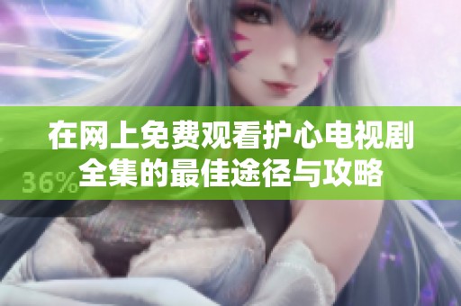 在网上免费观看护心电视剧全集的最佳途径与攻略