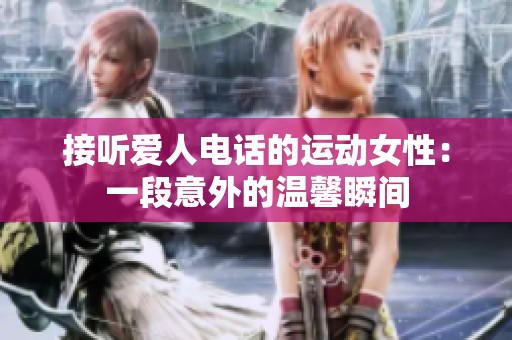接听爱人电话的运动女性：一段意外的温馨瞬间