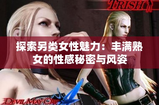 探索另类女性魅力：丰满熟女的性感秘密与风姿