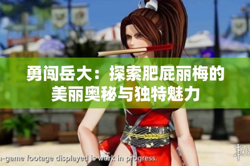 勇闯岳大：探索肥屁丽梅的美丽奥秘与独特魅力