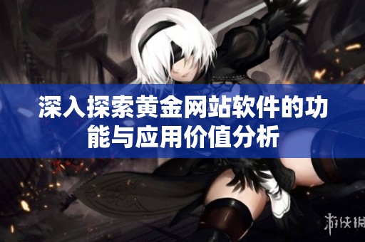 深入探索黄金网站软件的功能与应用价值分析