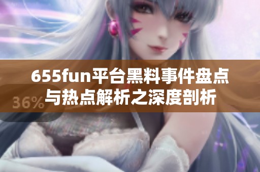 655fun平台黑料事件盘点与热点解析之深度剖析