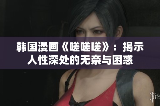 韩国漫画《嗟嗟嗟》：揭示人性深处的无奈与困惑