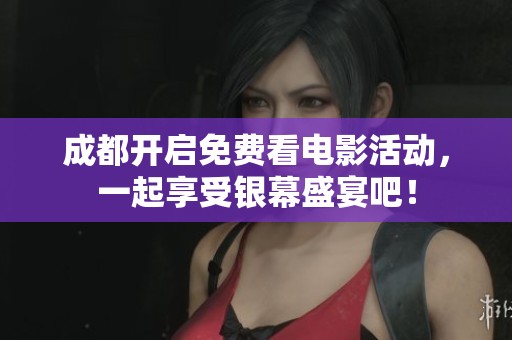 成都开启免费看电影活动，一起享受银幕盛宴吧！