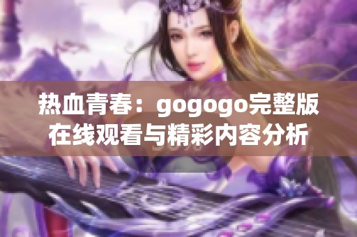 热血青春：gogogo完整版在线观看与精彩内容分析