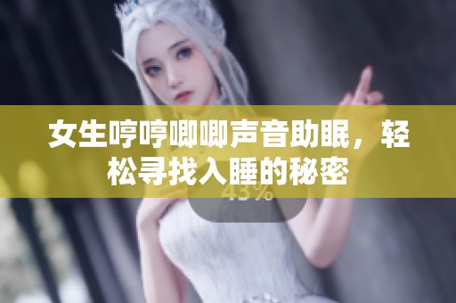 女生哼哼唧唧声音助眠，轻松寻找入睡的秘密