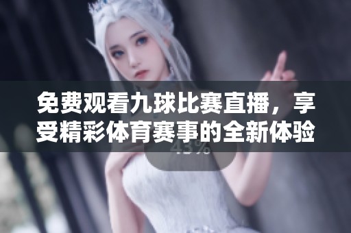 免费观看九球比赛直播，享受精彩体育赛事的全新体验