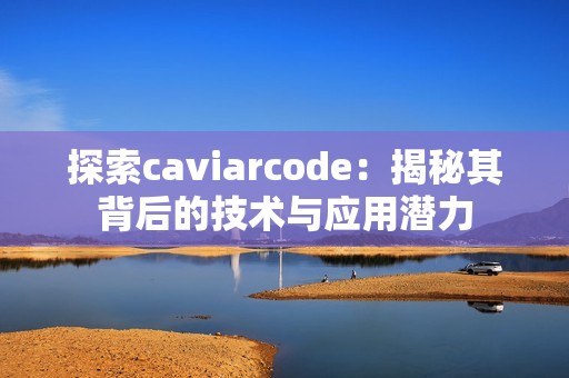 探索caviarcode：揭秘其背后的技术与应用潜力