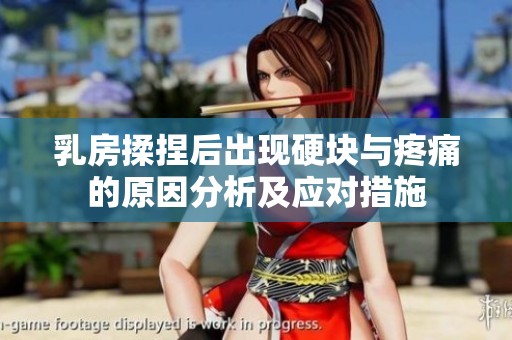乳房揉捏后出现硬块与疼痛的原因分析及应对措施