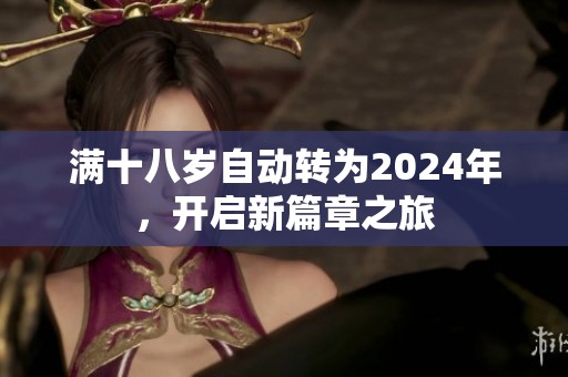 满十八岁自动转为2024年，开启新篇章之旅