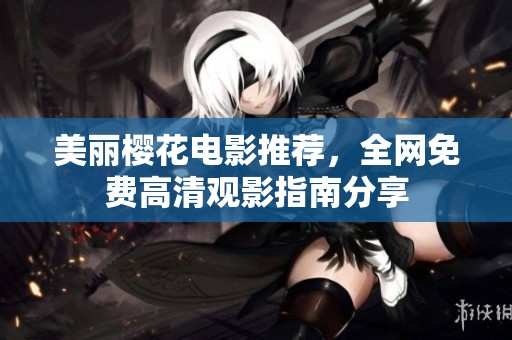 美丽樱花电影推荐，全网免费高清观影指南分享