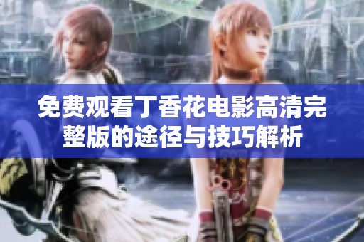 免费观看丁香花电影高清完整版的途径与技巧解析