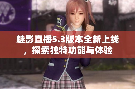 魅影直播5.3版本全新上线，探索独特功能与体验