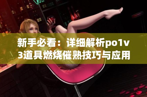 新手必看：详细解析po1v3道具燃烧催熟技巧与应用