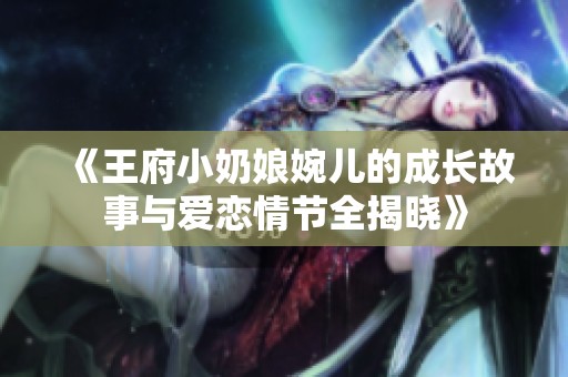 《王府小奶娘婉儿的成长故事与爱恋情节全揭晓》