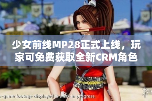 少女前线MP28正式上线，玩家可免费获取全新CRM角色
