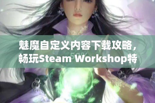 魅魔自定义内容下载攻略，畅玩Steam Workshop特色资源