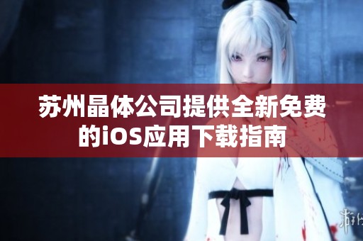 苏州晶体公司提供全新免费的iOS应用下载指南