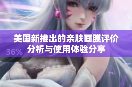 美国新推出的亲肤面膜评价分析与使用体验分享