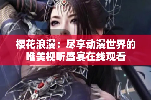 樱花浪漫：尽享动漫世界的唯美视听盛宴在线观看