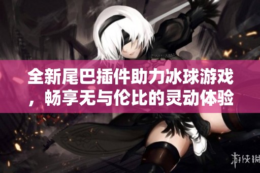 全新尾巴插件助力冰球游戏，畅享无与伦比的灵动体验