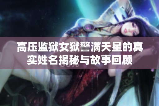 高压监狱女狱警满天星的真实姓名揭秘与故事回顾