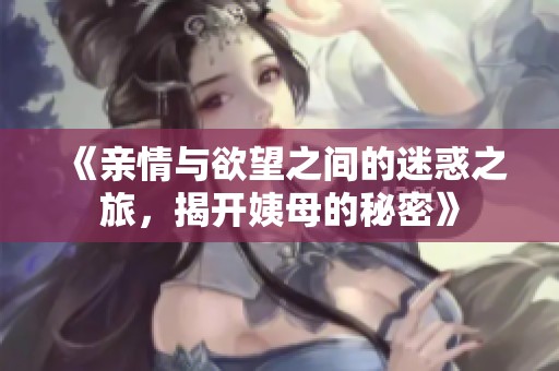 《亲情与欲望之间的迷惑之旅，揭开姨母的秘密》