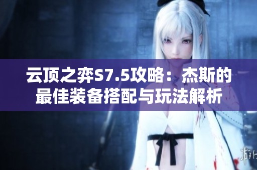 云顶之弈S7.5攻略：杰斯的最佳装备搭配与玩法解析