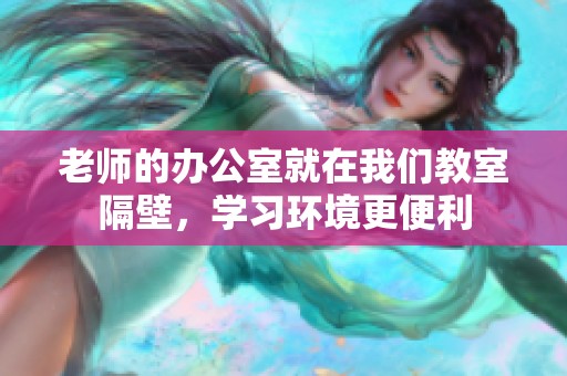 老师的办公室就在我们教室隔壁，学习环境更便利