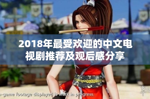 2018年最受欢迎的中文电视剧推荐及观后感分享