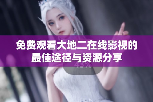 免费观看大地二在线影视的最佳途径与资源分享