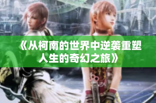 《从柯南的世界中逆袭重塑人生的奇幻之旅》