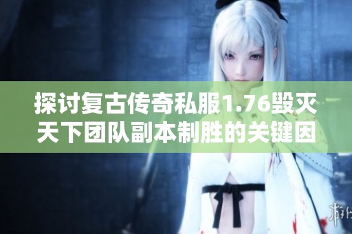 探讨复古传奇私服1.76毁灭天下团队副本制胜的关键因素