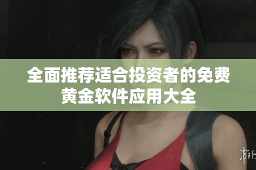 全面推荐适合投资者的免费黄金软件应用大全