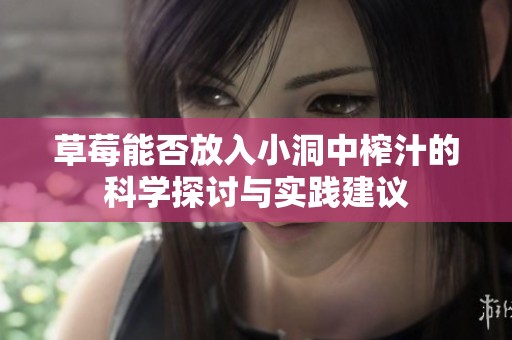 草莓能否放入小洞中榨汁的科学探讨与实践建议